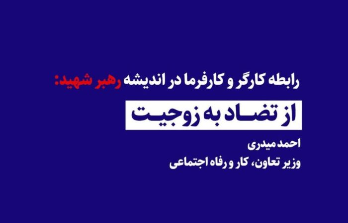رابطه کارگر و کارفرما در اندیشه رهبر شهید: از تضاد به زوجیت / احمد میدری _ وزیر تعاون، کار و رفاه اجتماعی