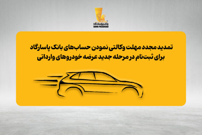 تمدید مجدد مهلت وکالتی نمودن حساب‌های بانک پاسارگاد برای ثبت‌نام در مرحله جدید عرضه خودروهای وارداتی