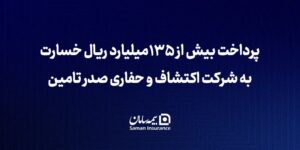 بیمه سامان بیش از ۱۳۵ میلیارد ریال خسارت به شرکت اکتشاف و حفاری صدر تأمین پرداخت کرد