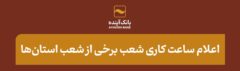 اعلام ساعت کاری شعب برخی از شعب استان‌ها