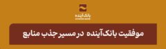 در بازه‌زمانی یک‌ساله اخیر صورت گرفت؛ موفقیت بانک‌آینده در مسیر جذب منابع