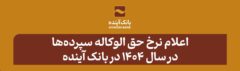 نرخ حق الوکاله سپرده‌ها در سال ۱۴۰۴ در بانک آینده اعلام شد