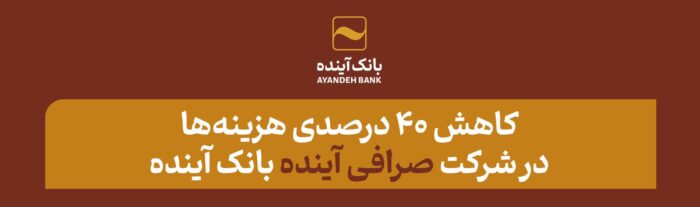 کاهش ۴۰ درصدی هزینه‌ها در شرکت «صرافی آینده» بانک آینده
